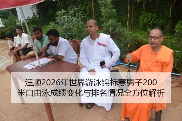 汪顺2026年世界游泳锦标赛男子200米自由泳成绩变化与排名情况全方位解析
