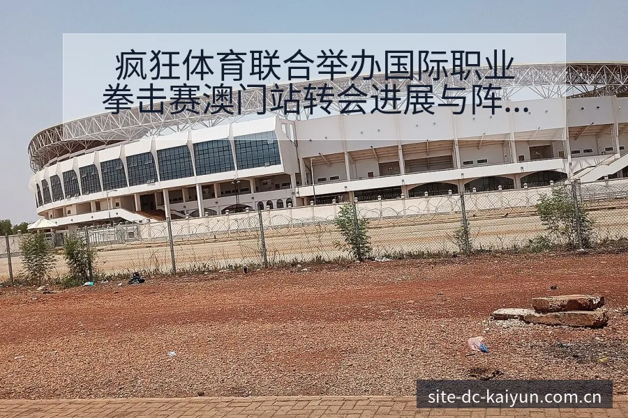 疯狂体育联合举办国际职业拳击赛澳门站转会进展与阵容影响 - 开云APP